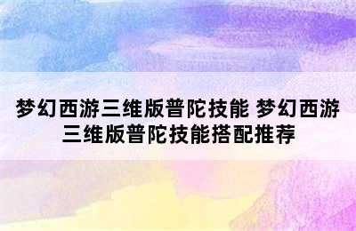 梦幻西游三维版普陀技能 梦幻西游三维版普陀技能搭配推荐